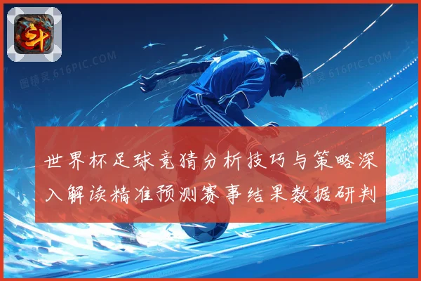 世界杯足球竞猜分析技巧与策略深入解读精准预测赛事结果数据研判