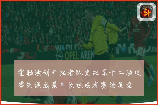霍勒迪创开拓者队史纪录十二助攻零失误成最年长达成者赛场复盘