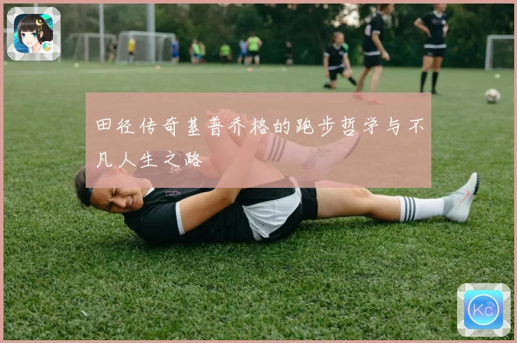 田径传奇基普乔格的跑步哲学与不凡人生之路