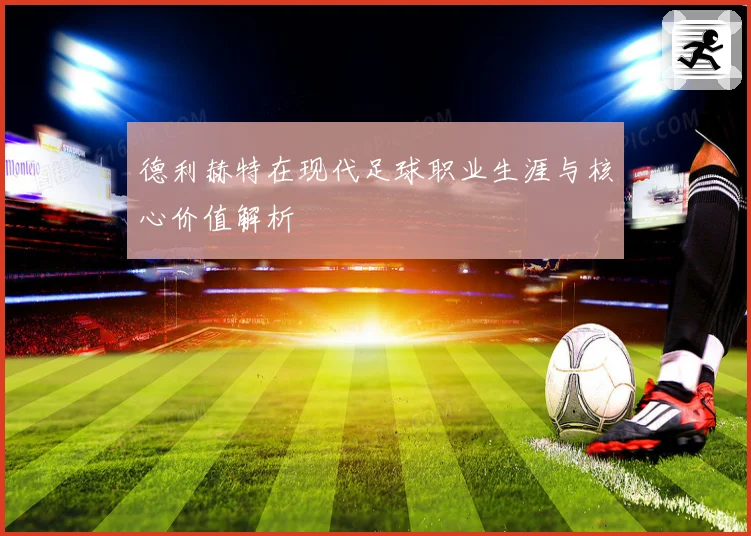 德利赫特在现代足球职业生涯与核心价值解析