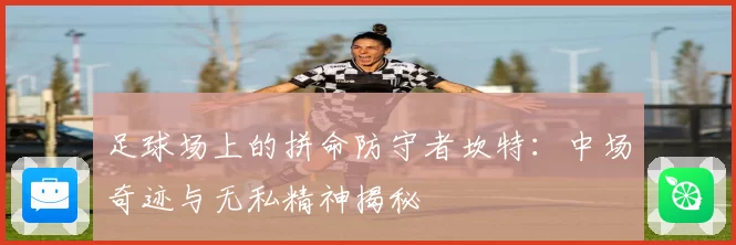 足球场上的拼命防守者坎特：中场奇迹与无私精神揭秘