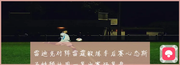 雷迪克对阵雷霆锻炼季后赛心态斯马特预计周一复出赛场复盘