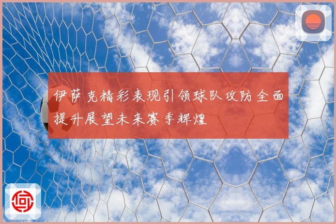 伊萨克精彩表现引领球队攻防全面提升展望未来赛季辉煌