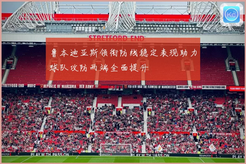 鲁本迪亚斯领衔防线稳定表现助力球队攻防两端全面提升