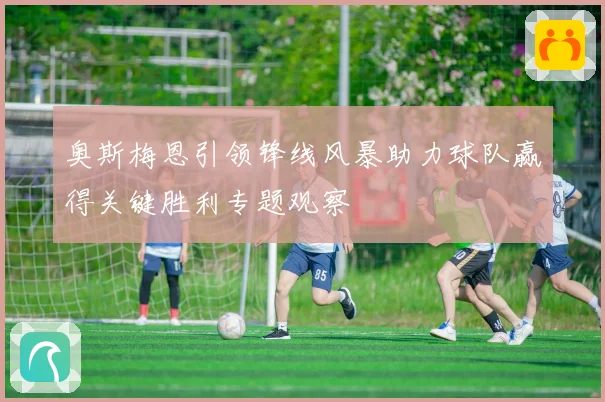 奥斯梅恩引领锋线风暴助力球队赢得关键胜利专题观察