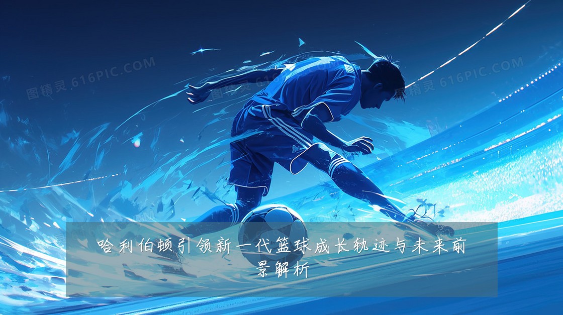 哈利伯顿引领新一代篮球成长轨迹与未来前景解析