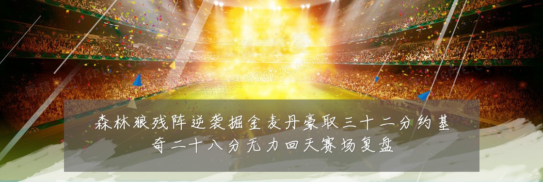 森林狼残阵逆袭掘金麦丹豪取三十二分约基奇二十八分无力回天赛场复盘