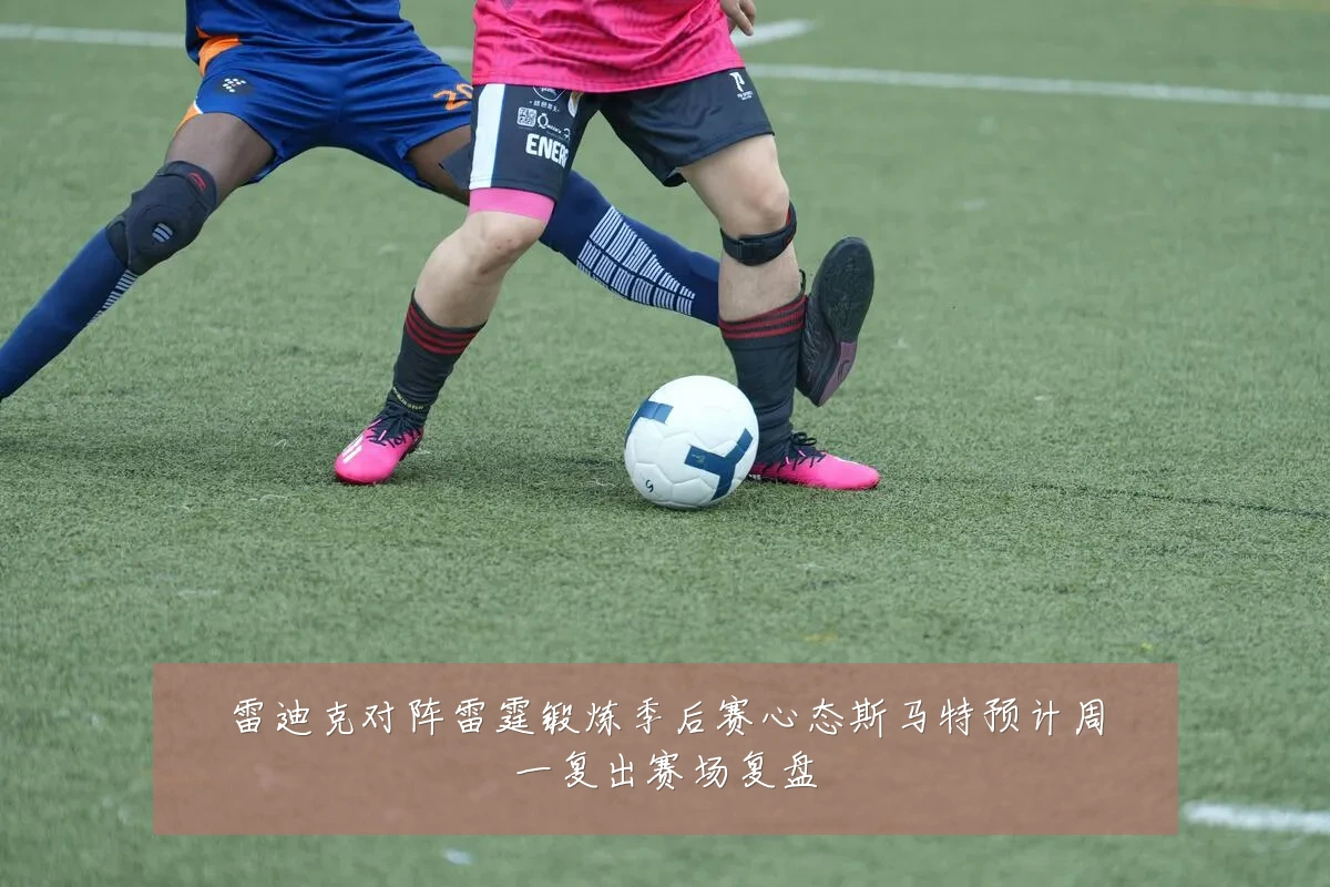 雷迪克对阵雷霆锻炼季后赛心态斯马特预计周一复出赛场复盘