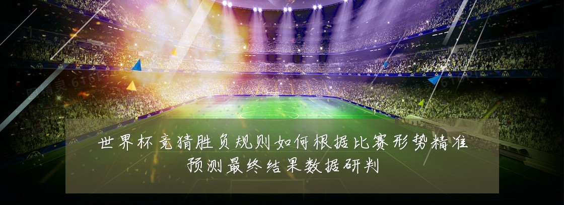世界杯竞猜胜负规则如何根据比赛形势精准预测最终结果数据研判