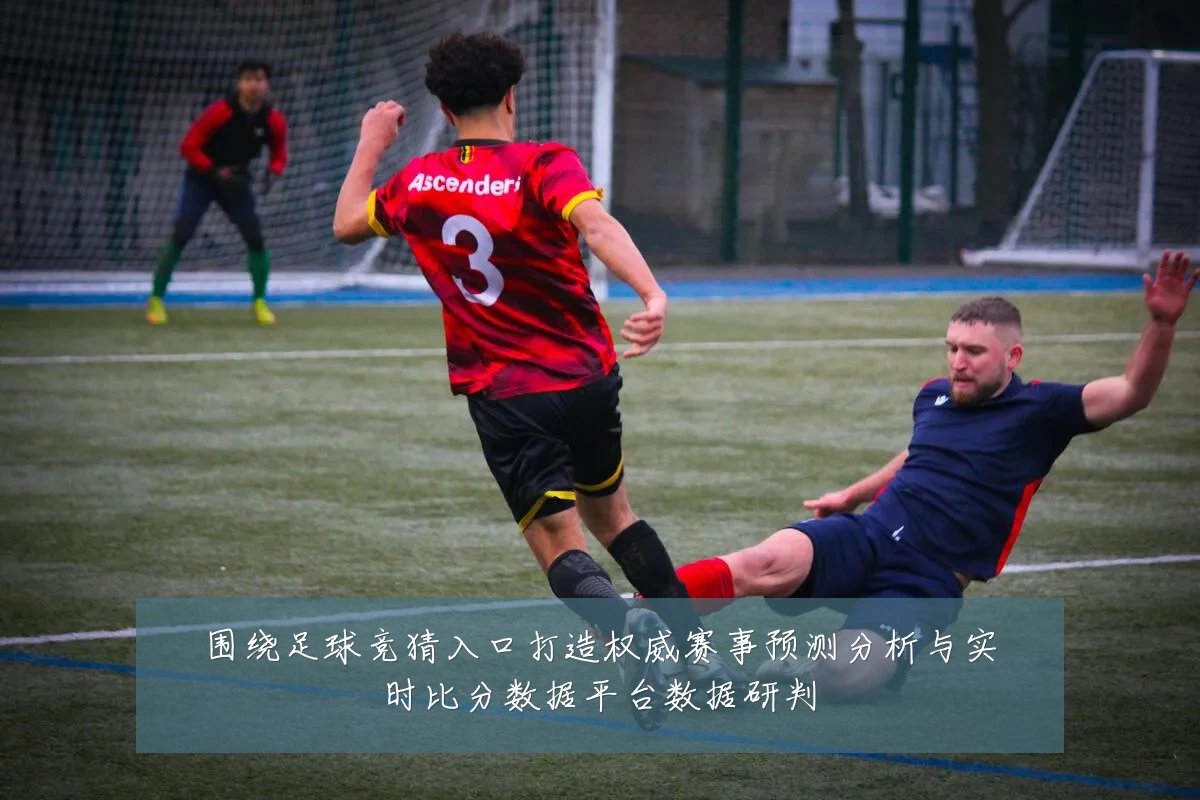 围绕足球竞猜入口打造权威赛事预测分析与实时比分数据平台数据研判